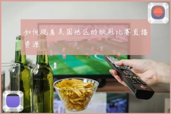 如何观看美国地区的欧冠比赛直播资源