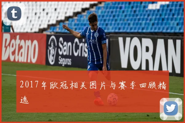 2017年欧冠相关图片与赛季回顾精选
