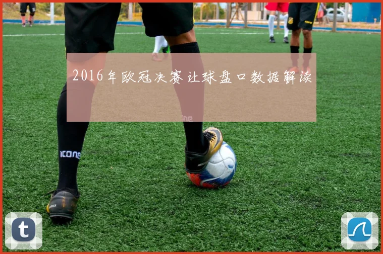 2016年欧冠决赛让球盘口数据解读