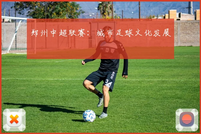 郑州中超联赛：城市足球文化发展