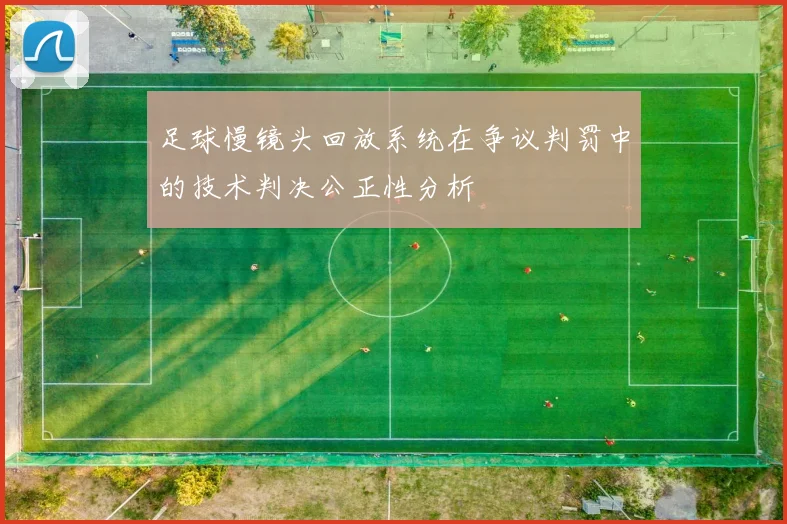 足球慢镜头回放系统在争议判罚中的技术判决公正性分析