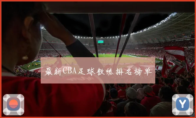 最新CBA足球教练排名榜单